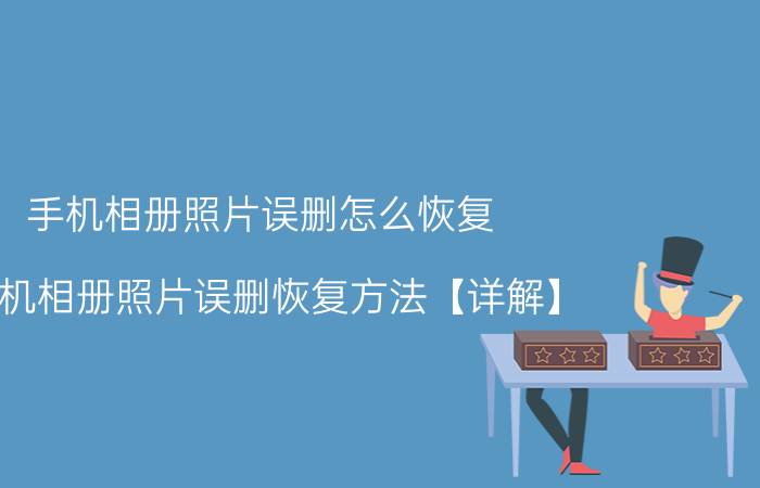 手机相册照片误删怎么恢复 手机相册照片误删恢复方法【详解】